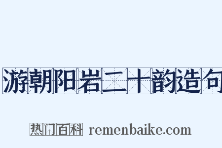 游朝阳岩二十韵造句是什么意思的图片